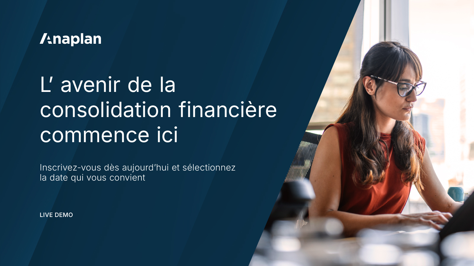 Anaplan démonstration en direct sur l’avenir de la consolidation financière. Texte : « L’avenir de la consolidation financière commence ici. Inscrivez-vous dès aujourd’hui et sélectionnez la date qui vous convient. » Une femme portant des lunettes et un haut rouge travaille sur un ordinateur portable près d’une fenêtre lumineuse.